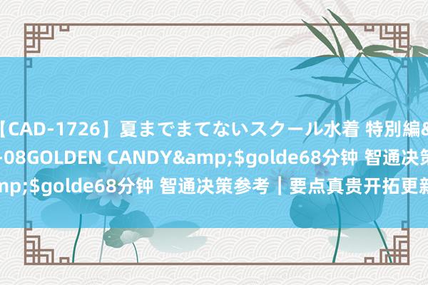 【CAD-1726】夏までまてないスクール水着 特別編</a>2006-04-08GOLDEN CANDY&$golde68分钟 智通决策参考︱要点真贵开拓更新范围