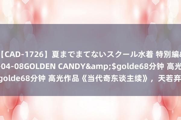 【CAD-1726】夏までまてないスクール水着 特別編</a>2006-04-08GOLDEN CANDY&$golde68分钟 高光作品《当代奇东谈主续》，天若弃我，天亦可欺！