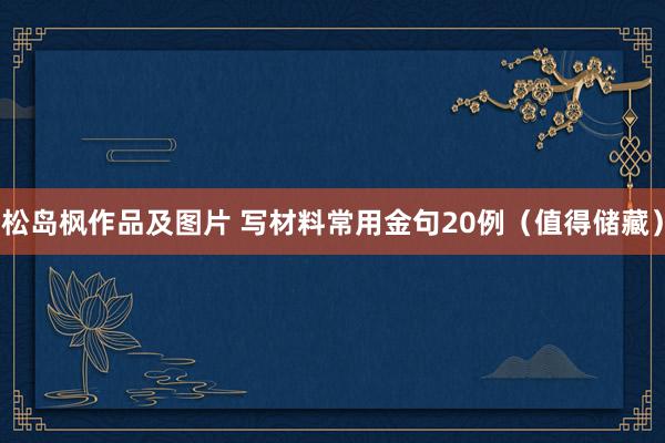 松岛枫作品及图片 写材料常用金句20例（值得储藏）