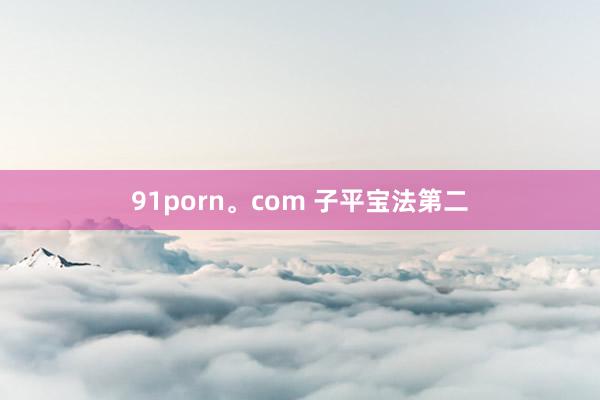 91porn。com 子平宝法第二