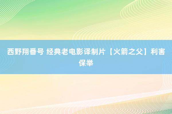 西野翔番号 经典老电影译制片【火箭之父】利害保举